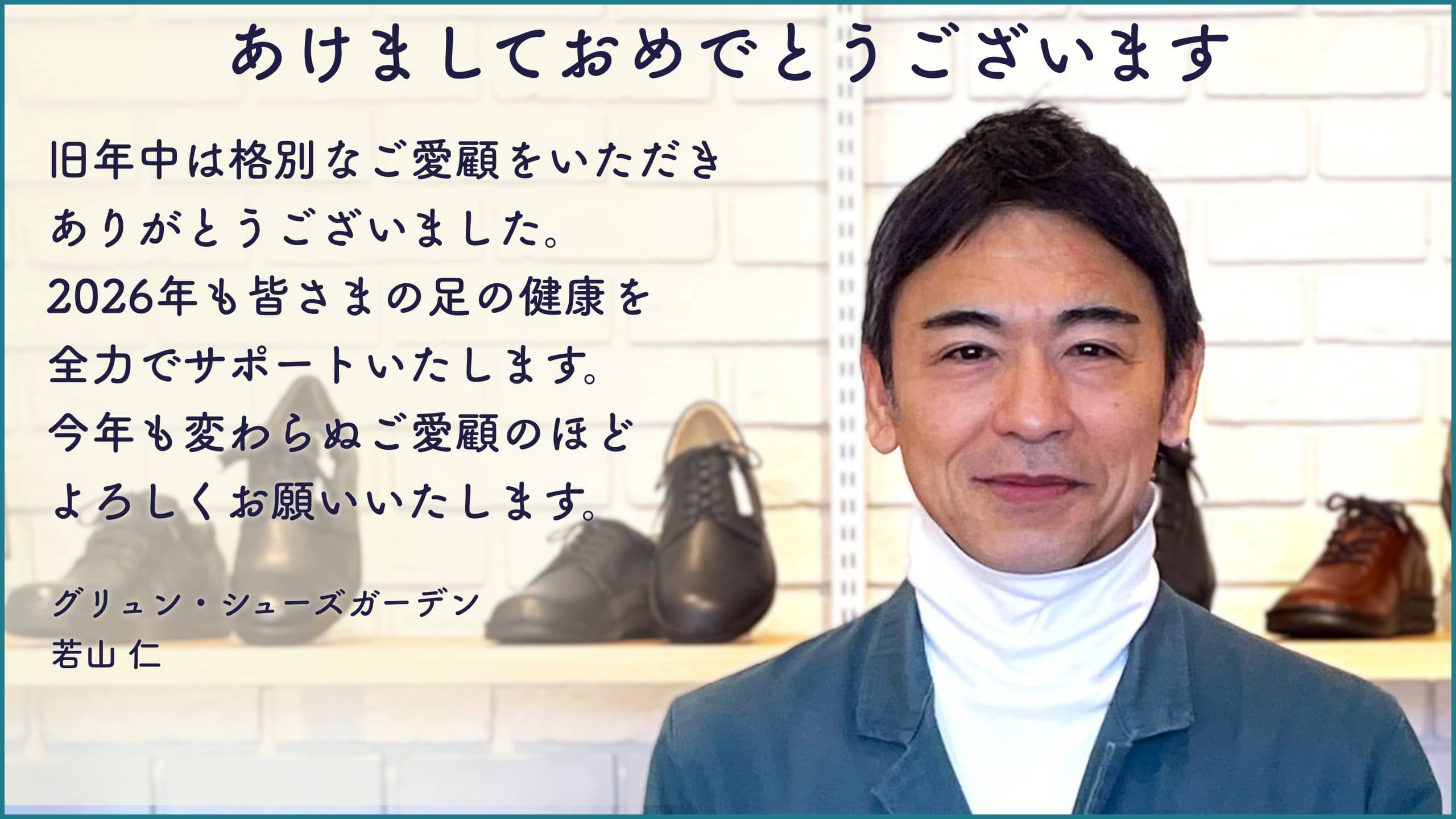 あけましておめでとうございます。旧年中は格別なご愛顧をいただきありがとうございました。2026年も皆さまの足の健康を全力でサポートいたします。今年も変わらぬご愛顧のほどよろしくお願いいたします。グリュン・シューズガーデン 若山 仁